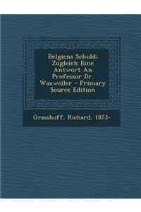 Belgiens Schuld; Zugleich Eine Antwort an Professor Dr. Waxweiler