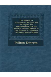 The Method of Increments: Wherein the Principles Are Demonstrated and the Practice Thereof Shewn in the Solution of Problems