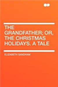 The Grandfather; Or, the Christmas Holidays. a Tale