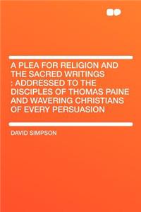 A Plea for Religion and the Sacred Writings: Addressed to the Disciples of Thomas Paine and Wavering Christians of Every Persuasion