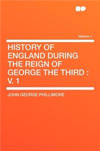 History of England During the Reign of George the Third: V. 1 Volume 1