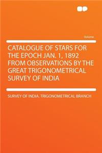 Catalogue of Stars for the Epoch Jan. 1, 1892 from Observations by the Great Trigonometrical Survey of India