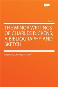 The Minor Writings of Charles Dickens; A Bibliography and Sketch