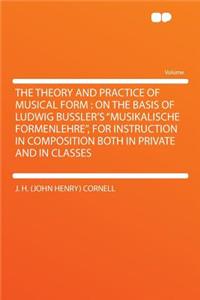 The Theory and Practice of Musical Form: On the Basis of Ludwig Bussler's Musikalische Formenlehre, for Instruction in Composition Both in Private and in Classes