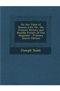 On the Value of Human Life: Or, the Present History and Possible Future of Our Hospitals - Primary Source Edition