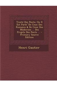 Traite Des Ponts: Ou Il Est Parle' de Ceux Des Romains & de Ceux Des Modernes ... Des Projets Des Ponts ... - Primary Source Edition