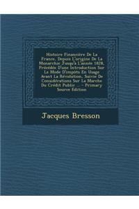 Histoire Financiere de La France, Depuis L'Origine de La Monarchie Jusqu'a L'Annee 1828, Precedee D'Une Introduction Sur Le Mode D'Impots En Usage Ava