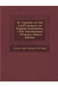 St. Cyprian on the Lord's Prayer; An English Translation, with Introduction - Primary Source Edition
