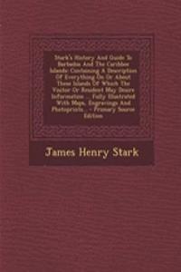 Stark's History and Guide to Barbados and the Caribbee Islands: Containing a Description of Everything on or about These Islands of Which the Visitor or Resident May Desire Information ... Fully Illustrated with Maps, Engravings and Photoprints...