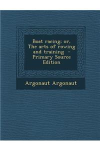 Boat Racing; Or, the Arts of Rowing and Training - Primary Source Edition