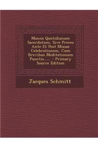 Manna Quotidianum Sacerdotum, Sive Preces Ante Et Post Missae Celebrationem, Cum Brevibus Meditationum Punctis...... - Primary Source Edition