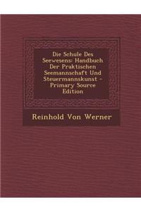 Die Schule Des Seewesens: Handbuch Der Praktischen Seemannschaft Und Steuermannskunst - Primary Source Edition