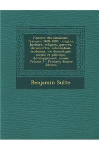 Histoire Des Canadiens-Francais, 1608-1880: Origine, Histoire, Religion, Guerres, Decouvertes, Colonisation, Coutumes, Vie Domestique, Sociale Et Poli