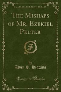 The Mishaps of Mr. Ezekiel Pelter (Classic Reprint)