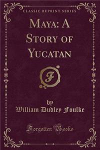 Maya: A Story of Yucatan (Classic Reprint)