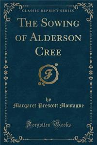 The Sowing of Alderson Cree (Classic Reprint)