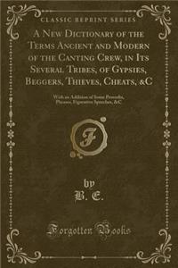 A New Dictionary of the Terms Ancient and Modern of the Canting Crew, in Its Several Tribes, of Gypsies, Beggers, Thieves, Cheats, &c