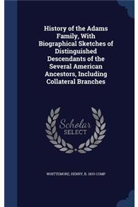 History of the Adams Family, With Biographical Sketches of Distinguished Descendants of the Several American Ancestors, Including Collateral Branches