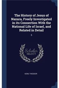 History of Jesus of Nazara, Freely Investigated in its Connection With the National Life of Israel, and Related in Detail