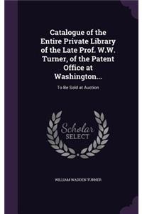 Catalogue of the Entire Private Library of the Late Prof. W.W. Turner, of the Patent Office at Washington...