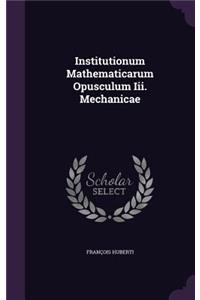 Institutionum Mathematicarum Opusculum III. Mechanicae