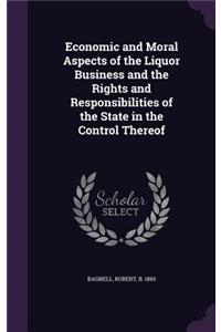 Economic and Moral Aspects of the Liquor Business and the Rights and Responsibilities of the State in the Control Thereof