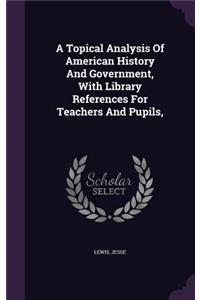 Topical Analysis Of American History And Government, With Library References For Teachers And Pupils,