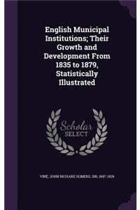 English Municipal Institutions; Their Growth and Development From 1835 to 1879, Statistically Illustrated