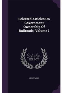 Selected Articles On Government Ownership Of Railroads, Volume 1