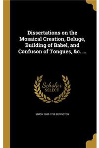 Dissertations on the Mosaical Creation, Deluge, Building of Babel, and Confuson of Tongues, &c. ...