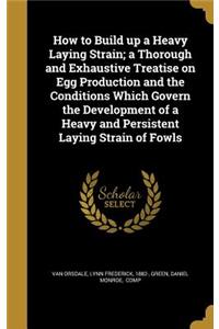 How to Build up a Heavy Laying Strain; a Thorough and Exhaustive Treatise on Egg Production and the Conditions Which Govern the Development of a Heavy and Persistent Laying Strain of Fowls