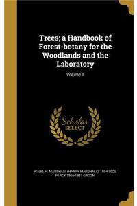Trees; a Handbook of Forest-botany for the Woodlands and the Laboratory; Volume 1