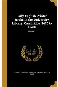 Early English Printed Books in the University Library, Cambridge (1475 to 1640); Volume 1