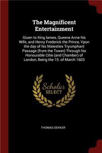 The Magnificent Entertainment: Giuen to King Iames, Queene Anne his Wife, and Henry Frederick the Prince, Vpon the day of his Maiesties Tryumphant Passage (from the Tower) Through