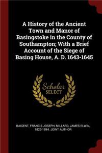 A History of the Ancient Town and Manor of Basingstoke in the County of Southampton; With a Brief Account of the Siege of Basing House, A. D. 1643-1645