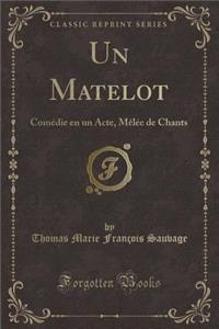Un Matelot: ComÃ©die En Un Acte, MÃ¨lÃ©e de Chants (Classic Reprint)