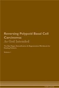 Reversing Polypoid Basal Cell Carcinoma: As God Intended the Raw Vegan Plant-Based Detoxification & Regeneration Workbook for Healing Patients. Volume 1