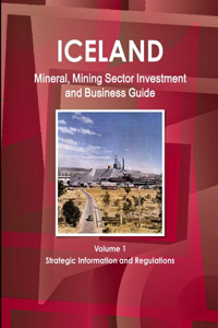 Iceland Mineral, Mining Sector Investment and Business Guide Volume 1 Strategic Information and Regulations