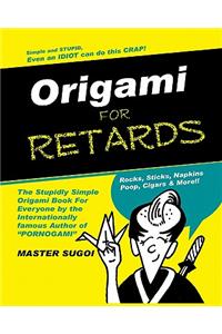 Origami for Retards: Stupidly Simple Origami for Anyone!