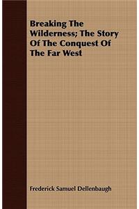 Breaking The Wilderness; The Story Of The Conquest Of The Far West