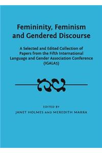 Femininity, Feminism and Gendered Discourse: A Selected and Edited Collection of Papers from the Fifth International Language and Gender Association Conference (Igala5)