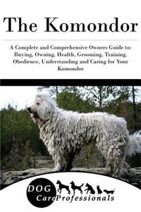 The Komondor: A Complete and Comprehensive Owners Guide To: Buying, Owning, Health, Grooming, Training, Obedience, Understanding and Caring for Your Komondor