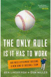 The Only Rule Is It Has to Work: Our Wild Experiment Building a New Kind of Baseball Team