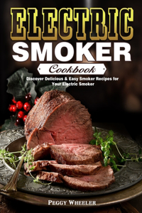 Electric Smoker Cookbook: Discover Delicious & Easy Smoker Recipes for Your Electric Smoker