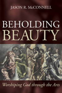 Beholding Beauty: Worshiping God through the Arts