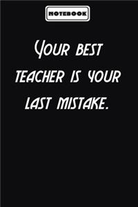Your best teacher is your last mistake.