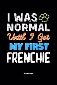 I Was Normal Until I Got My First Frenchie Notebook - Frenchie Dog Lover and Pet Owner