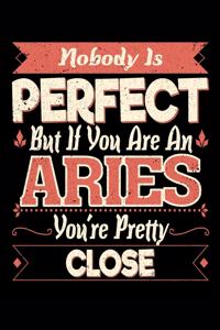 Nobody Is Perfect But If You Are A Aries You're Pretty Close