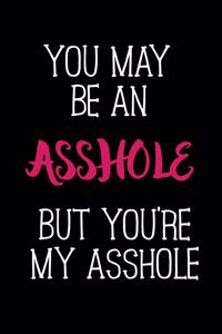 You may be an asshole but you're my asshole