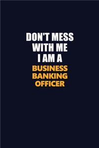 Don't Mess With Me I Am A Business Banking Officer